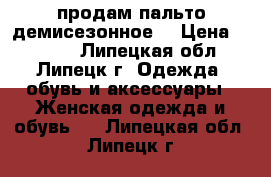 продам пальто демисезонное  › Цена ­ 3 500 - Липецкая обл., Липецк г. Одежда, обувь и аксессуары » Женская одежда и обувь   . Липецкая обл.,Липецк г.